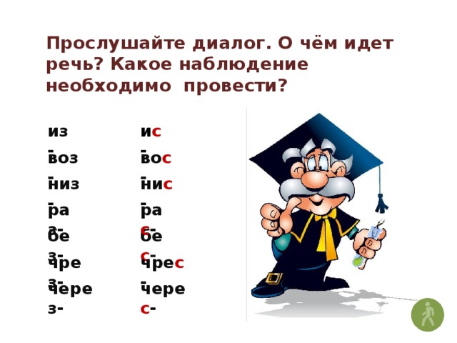 Прослушайте диалог. О чём идет речь? Какое наблюдение необходимо провести? и с - из- во с - воз- ни с - низ- раз- ра с - без- бе с - чрез- чре с - через- чере с -