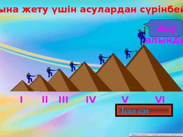 Білім шыңына жету үшін асулардан сүрінбей өту керек Асу алынды V ІV ІІІ ІІ І VІ  Іске сәт