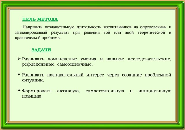 ЦЕЛЬ МЕТОДА Направить познавательную деятельность воспитанников на определенный и запланированный результат при решении той или иной теоретической и практической проблемы. ЗАДАЧИ