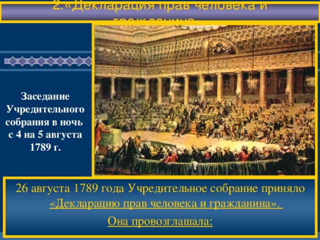 2.«Декларация прав человека и гражданина». Заседание Учредительного собрания в ночь с 4 на 5 августа 1789 г. 26 августа 1789 года Учредительное собрание  приняло «Декларацию прав человека и гражданин а» . Она провозглашала: