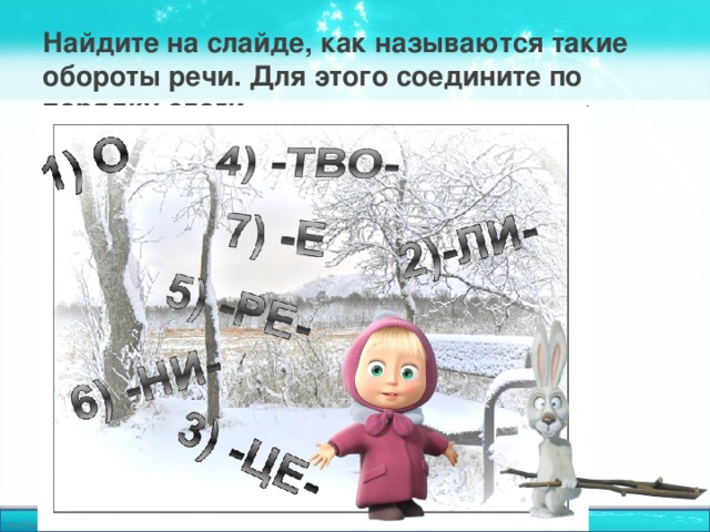 Найдите на слайде, как называются такие обороты речи. Для этого соедините по порядку слоги.