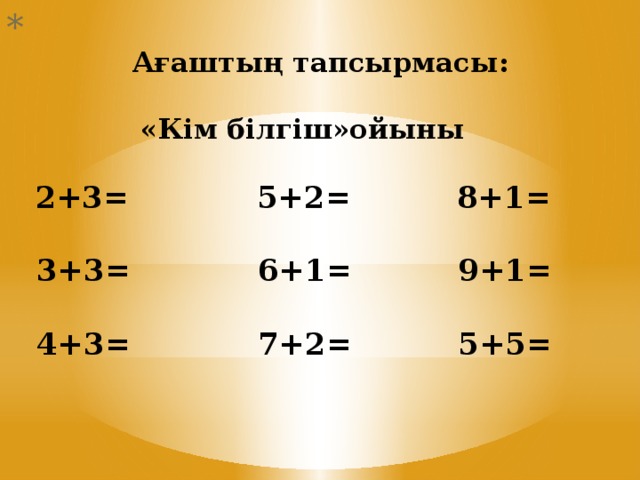 Ағаштың тапсырмасы:   «Кім білгіш»ойыны    2+3= 5+2= 8+1=   3+3= 6+1= 9+1=   4+3= 7+2= 5+5=