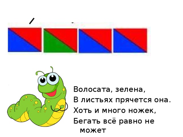 Волосата, зелена, В листьях прячется она. Хоть и много ножек, Бегать всё равно не может