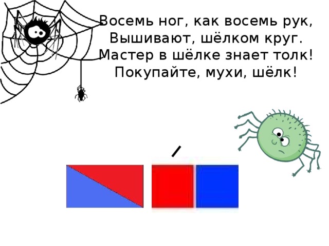 Восемь ног, как восемь рук, Вышивают, шёлком круг. Мастер в шёлке знает толк! Покупайте, мухи, шёлк!