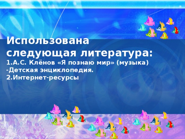 Использована следующая литература:  1.А.С. Клёнов «Я познаю мир» (музыка) -Детская энциклопедия.  2.Интернет-ресурсы