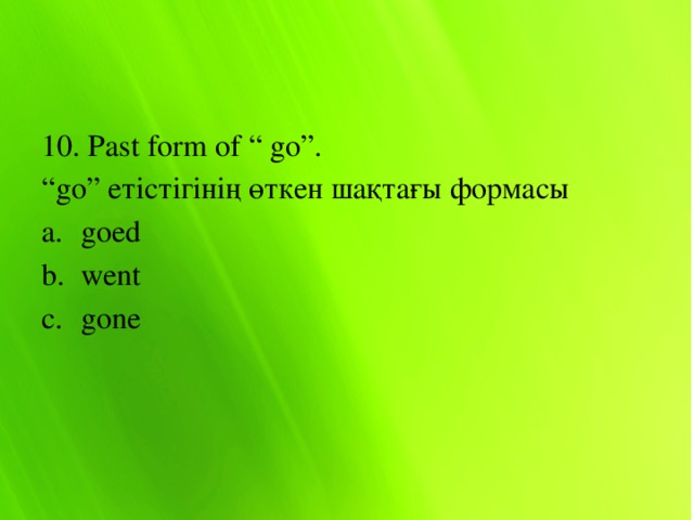 10. Past form of “ go”. “ go” етістігінің өткен шақтағы формасы