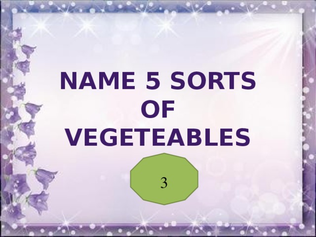 Name 5 sorts of vegeteables 3