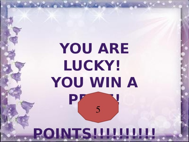 You are lucky! You win a prize! 5 points!!!!!!!!!! 5