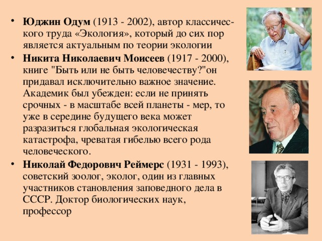 Юджин Одум (1913 - 2002), автор классичес-кого труда «Экология», который до сих пор является актуальным по теории экологии Никита Николаевич Моисеев (1917 - 2000), книге 