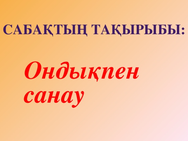 Сабақтың тақырыбы:  Ондықпен санау