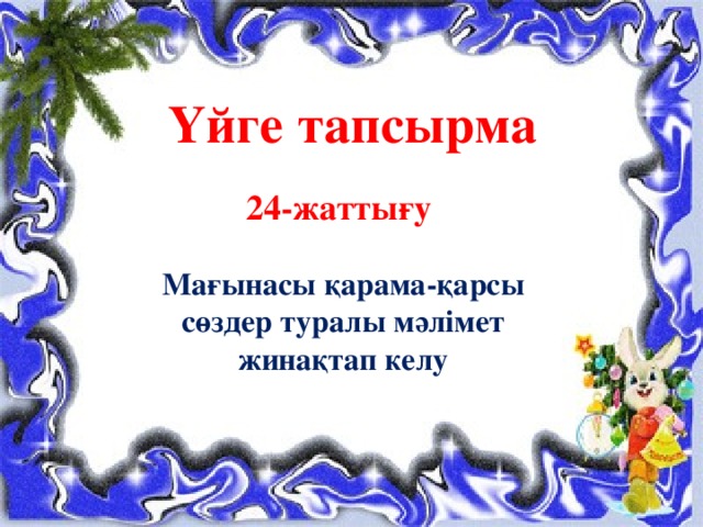 Үйге тапсырма 24-жаттығу   Мағынасы қарама-қарсы сөздер туралы мәлімет жинақтап келу