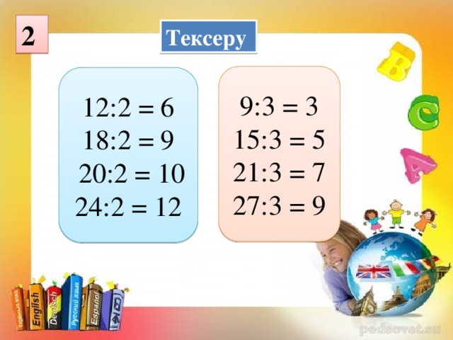 2 Тексеру 9:3 = 3 15:3 = 5 21:3 = 7 27:3 = 9 12:2 = 6 18:2 = 9  20:2 = 10 24:2 = 12