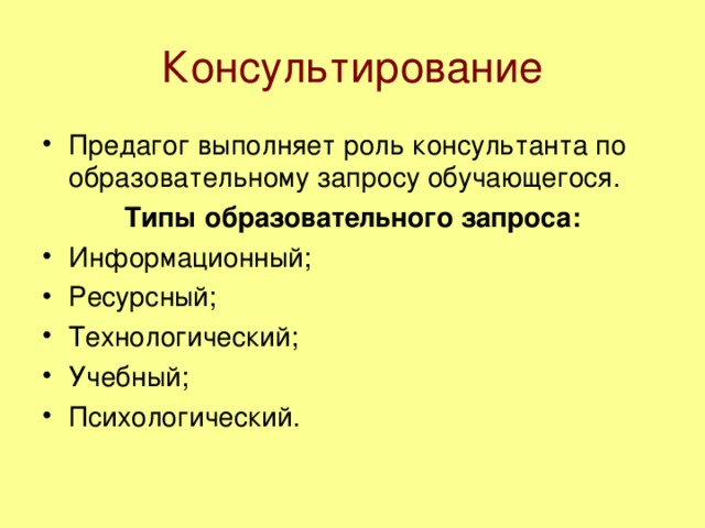 Консультирование Предагог выполняет роль консультанта по образовательному запросу обучающегося. Типы образовательного запроса: