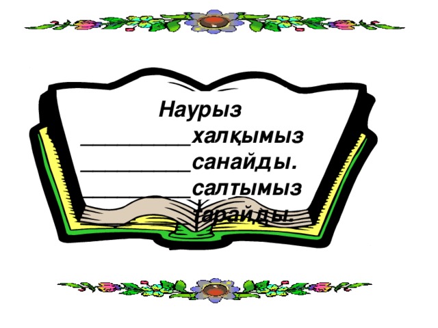 Наурыз _________халқымыз _________санайды. _________салтымыз _________тарайды.