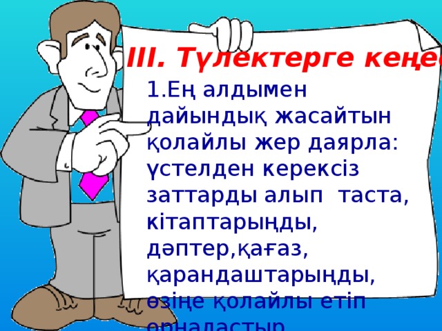 ІІІ. Түлектерге кеңес        1.Ең алдымен дайындық жасайтын қолайлы жер даярла: үстелден керексіз заттарды алып таста, кітаптарыңды, дәптер,қағаз, қарандаштарыңды, өзіңе қолайлы етіп орналастыр.