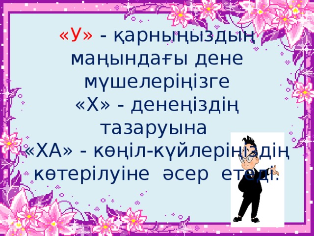 «У» - қарныңыздың маңындағы дене мүшелеріңізге  «Х» - денеңіздің тазаруына  «ХА» - көңіл-күйлеріңіздің көтерілуіне әсер етеді.