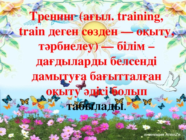 Тренинг (ағыл. training, train деген сөзден — оқыту, тәрбиелеу) — білім – дағдыларды белсенді дамытуға бағытталған оқыту әдісі болып табылады .