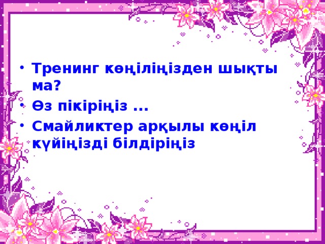 Тренинг көңіліңізден шықты ма? Өз пікіріңіз ... Смайликтер арқылы көңіл күйіңізді білдіріңіз