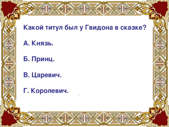 Какой титул был у Гвидона в сказке?   А. Князь.   Б. Принц.   В. Царевич.   Г. Королевич.