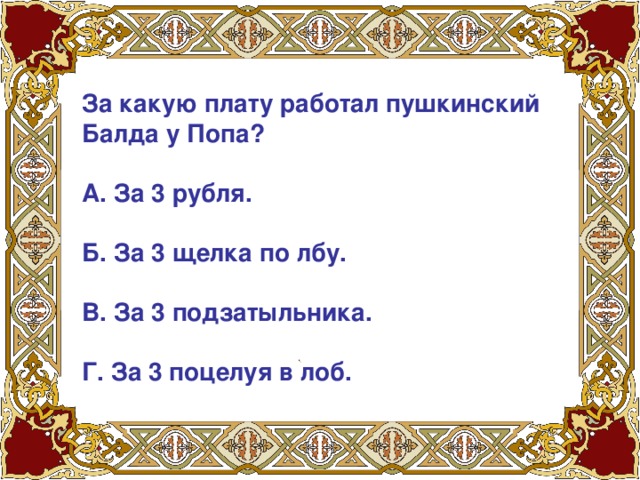 За какую плату работал пушкинский Балда у Попа?   А. За 3 рубля.   Б. За 3 щелка по лбу.   В. За 3 подзатыльника.   Г. За 3 поцелуя в лоб.