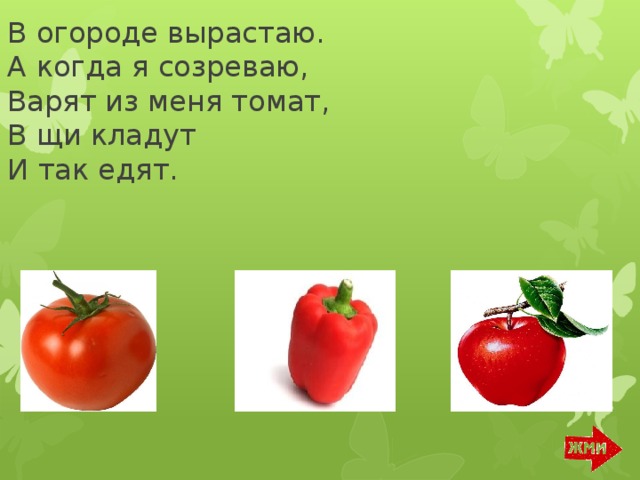 В огороде вырастаю.  А когда я созреваю,  Варят из меня томат,  В щи кладут  И так едят.