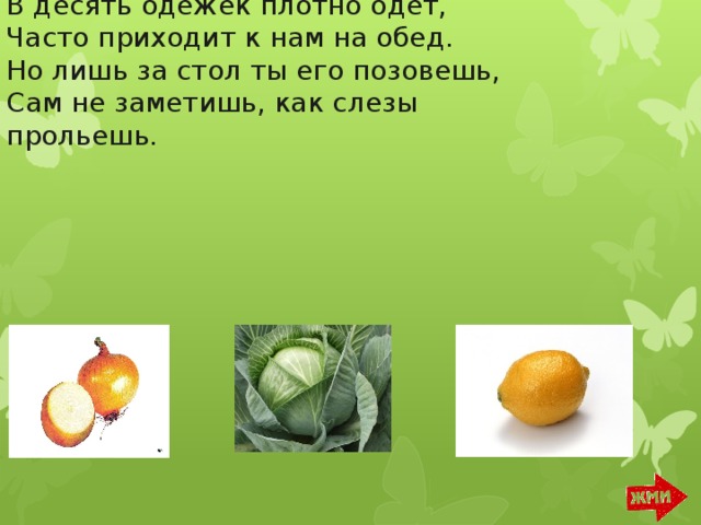 В десять одежек плотно одет,  Часто приходит к нам на обед.  Но лишь за стол ты его позовешь,  Сам не заметишь, как слезы прольешь.