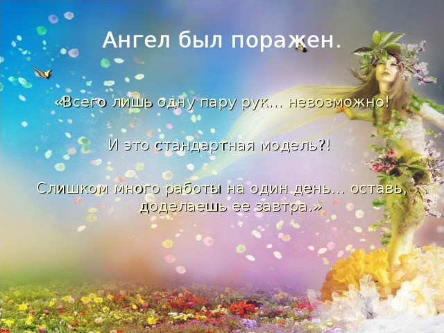 Ангел был поражен. «Всего лишь одну пару рук… невозможно! И это стандартная модель?!  Слишком много работы на один день… оставь, доделаешь ее завтра.»