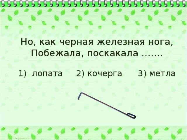 Но, как черная железная нога, Побежала, поскакала ……. 1) лопата 2) кочерга 3) метла