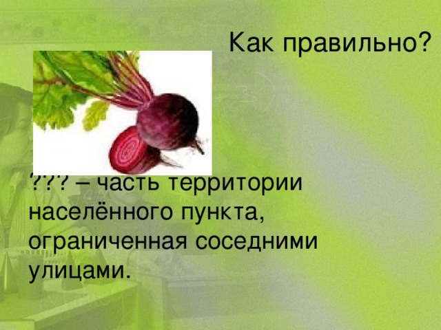 Как правильно? ??? – часть территории населённого пункта, ограниченная соседними улицами.