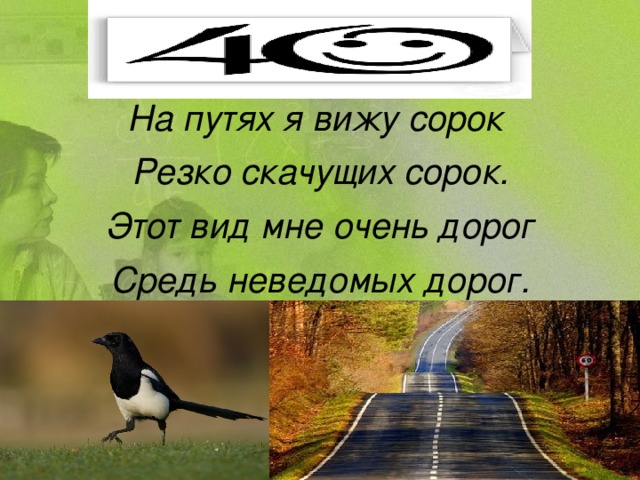 На путях я вижу сорок Резко скачущих сорок. Этот вид мне очень дорог Средь неведомых дорог.