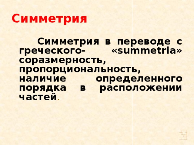 Симметрия  Симметрия в переводе с греческого- «summetria» соразмерность, пропорциональность, наличие определенного порядка в расположении частей .
