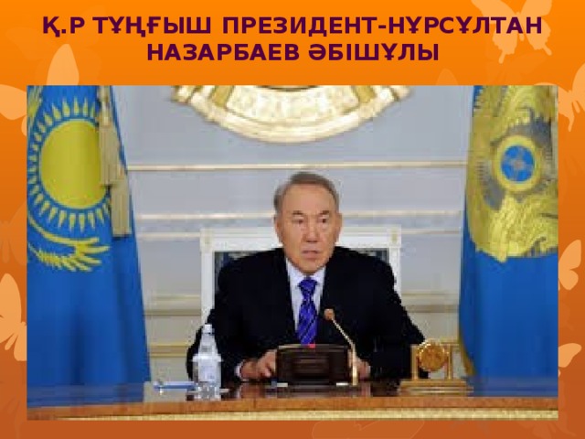 Қ.р Тұңғыш президент-Нұрсұлтан назарбаев әбішұлы
