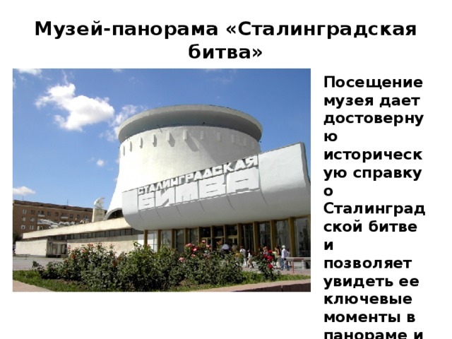 Музей-панорама «Сталинградская битва»   Посещение музея дает достоверную историческую справку о Сталинградской битве и позволяет увидеть ее ключевые моменты в панораме и диорамах.