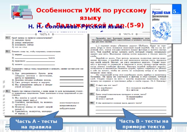 Особенности УМК по русскому языку Т. А. Ладыженской и др.(5-9) Н. Н. Соловьёва. Русский язык. Диагностические работы Часть А – тесты на правила Часть В – тесты на примере текста