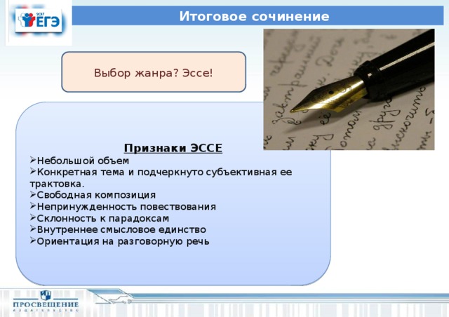 Итоговое сочинение Выбор жанра? Эссе! Признаки ЭССЕ Небольшой объем Конкретная тема и подчеркнуто субъективная ее трактовка. Свободная композиция Непринужденность повествования Склонность к парадоксам Внутреннее смысловое единство Ориентация на разговорную речь Справочный материал по каждой теме