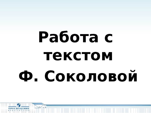 Работа с текстом  Ф. Соколовой