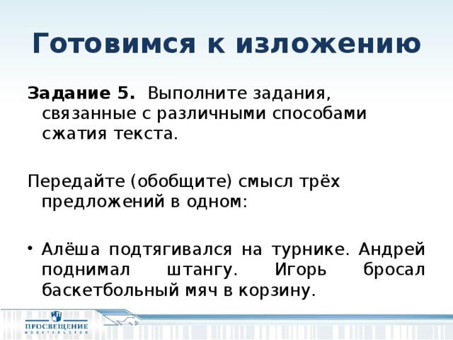 Готовимся к изложению Задание 5.  Выполните задания, связанные с различными способами сжатия текста. Передайте (обобщите) смысл трёх предложений в одном: