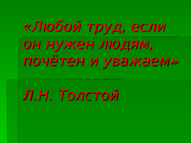 «Любой труд, если он нужен людям, почётен и уважаем»    Л.Н. Толстой