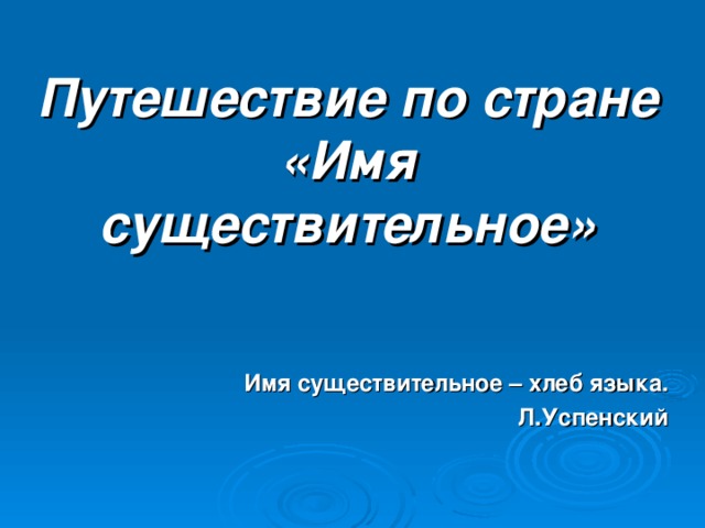 Путешествие по стране «Имя существительное» Имя существительное – хлеб языка. Л.Успенский