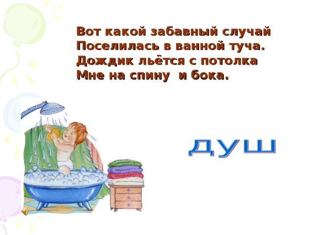 Вот какой забавный случай Поселилась в ванной туча. Дождик льётся с потолка Мне на спину и бока.