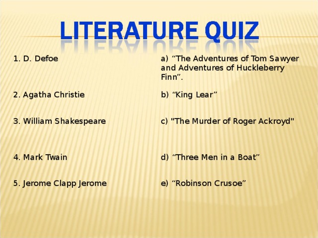 1. D. Defoe a) “The Adventures of Tom Sawyer and Adventures of Huckleberry Finn”.  2. Agatha Christie b) “King Lear” 3. William Shakespeare c) 