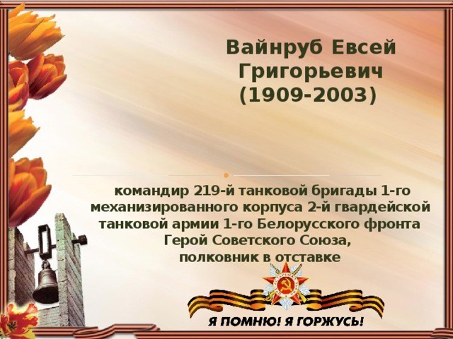 Вайнруб Евсей Григорьевич  (1909-2003)     командир 219-й танковой бригады 1-го механизированного корпуса 2-й гвардейской танковой армии 1-го Белорусского фронта  Герой Советского Союза,  полковник в отставке