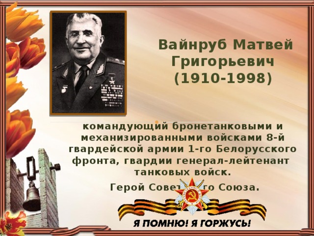 Вайнруб Матвей Григорьевич  (1910-1998) командующий бронетанковыми и механизированными войсками 8-й гвардейской армии 1-го Белорусского фронта, гвардии генерал-лейтенант  танковых войск.   Герой Советского Союза .