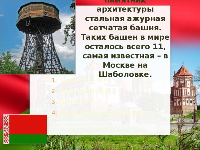 В Борисове расположен уникальный памятник архитектуры стальная ажурная сетчатая башня. Таких башен в мире осталось всего 11, самая известная – в Москве на Шаболовке.