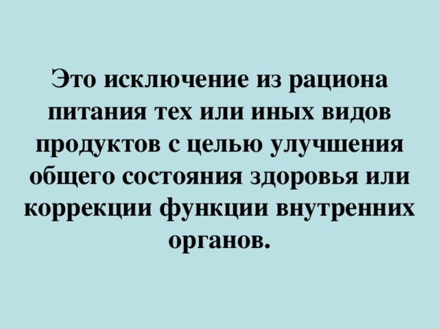 Это исключение из рациона питания тех или иных видов продуктов с целью улучшения общего состояния здоровья или коррекции функции внутренних органов.