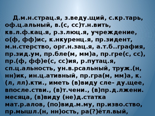 Д.м.н.страц.я, з.веду.щий, с.кр.тарь, оф.ц.альный, в.(с, сс)т.н.вить, кв.л.ф.кац.я, р.з.люц.я, учреждение, о(ф, фф)ис, к.нкуренц.я, пр.зидент, м.н.стерство, орг.н.зац.я, а.т.б..графия, пр.зид.ум, пр.бле(м, мм)а, пр.гре(с, сс), пр.(ф, фф)е(с, сс)ия, р.путац.я, сп.ц.альность, ун.в.рсальный, труж.(н, нн)ик, ин.ц.ативный, пр.гра(м, мм)а, к.(л, лл).кти., иметь (в)виду сле- ду.щее, впосле.стви., (в)т.чени., (в)пр.д.лжени. месяца, (в)виду (не)д.статка мат.р.алов, (по)вид.м.му, пр.изво.ство, пр.мышл.(н, нн)ость, ра(?)ётл.вый, к.мп.тентный, д.кумент, (по)изучени. вопроса, (по) полчени. письма.