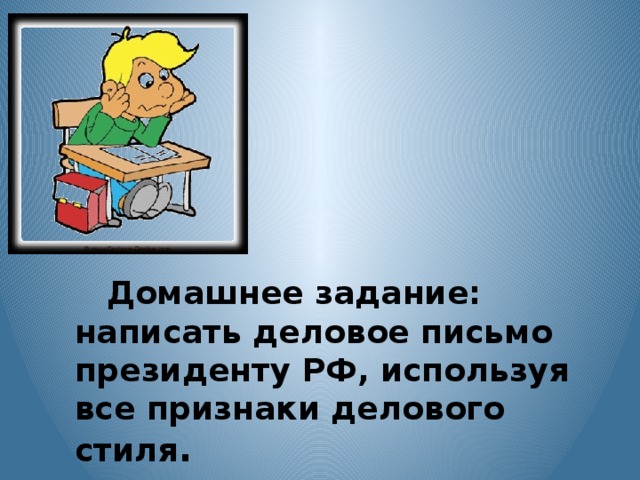 Домашнее задание: написать деловое письмо президенту РФ, используя все признаки делового стиля .