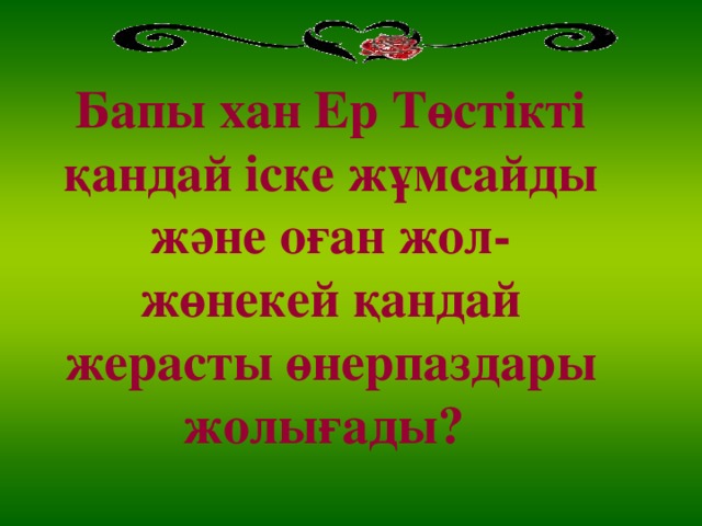 Бапы хан Ер Төстікті қандай іске жұмсайды және оған жол-жөнекей қандай жерасты өнерпаздары жолығады?