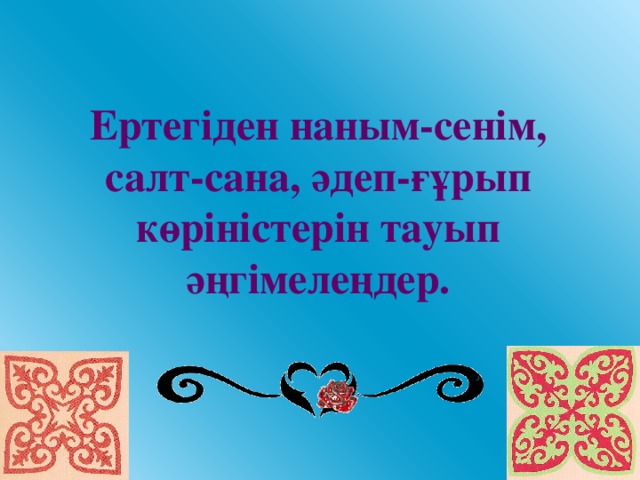 Ертегіден наным-сенім, салт-сана, әдеп-ғұрып көріністерін тауып әңгімелеңдер.