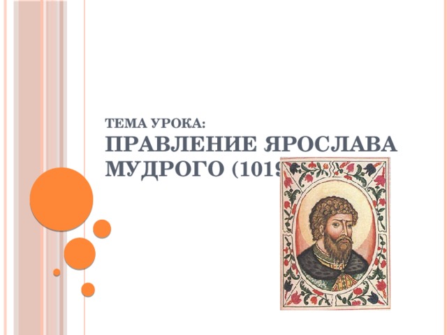 Тема урока:  Правление Ярослава Мудрого (1019-1054)